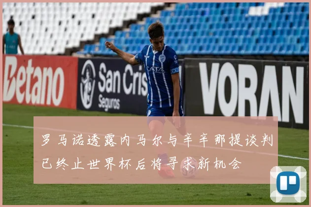 罗马诺透露内马尔与辛辛那提谈判已终止世界杯后将寻求新机会