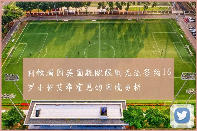 利物浦因英国脱欧限制无法签约16岁小将艾希霍恩的困境分析