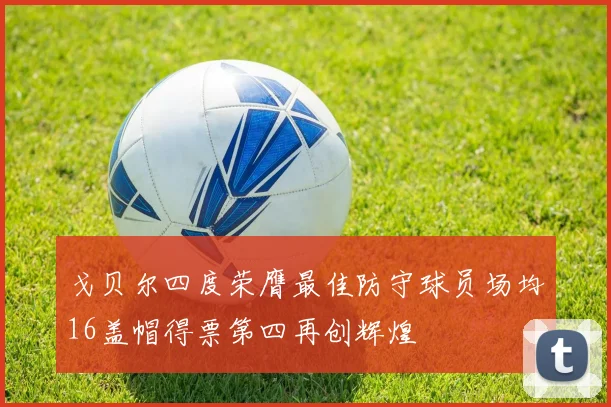 戈贝尔四度荣膺最佳防守球员场均16盖帽得票第四再创辉煌