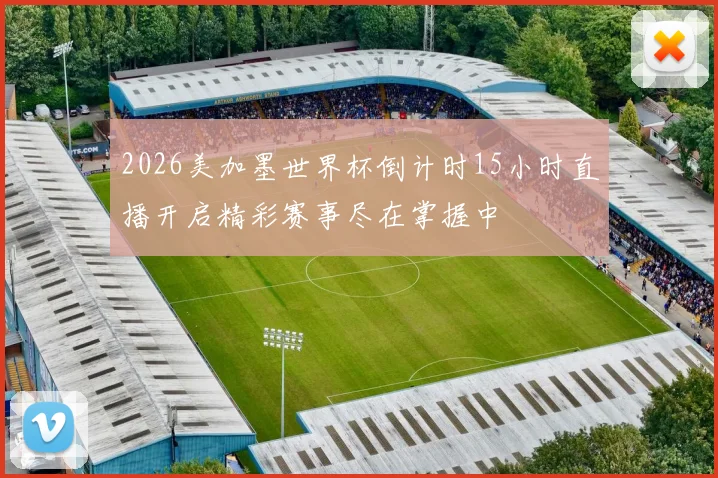 2026美加墨世界杯倒计时15小时直播开启精彩赛事尽在掌握中